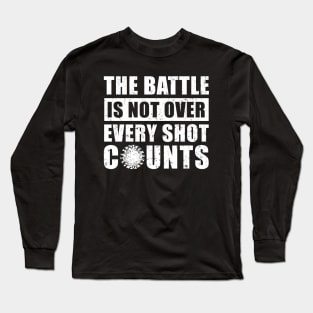 The Battle Is Not Over Every Shot Counts, Covid Vaccination Long Sleeve T-Shirt